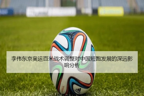 李伟东京奥运百米战术调整对中国短跑发展的深远影响分析 - bifenzhibo