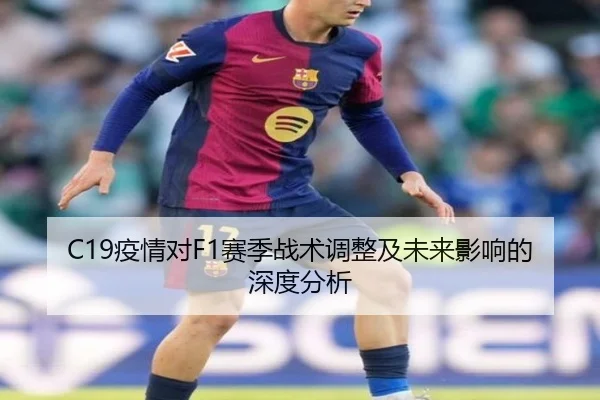 C19疫情对F1赛季战术调整及未来影响的深度分析