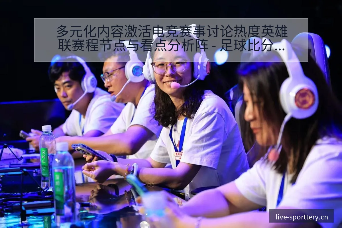 多元化内容激活电竞赛事讨论热度英雄联赛程节点与看点分析阵 - 足球比分直播